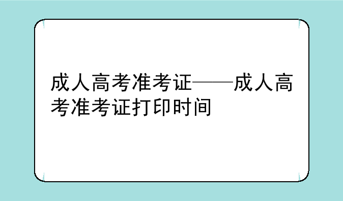 成人高考准考证——成人高考准考证打印时间