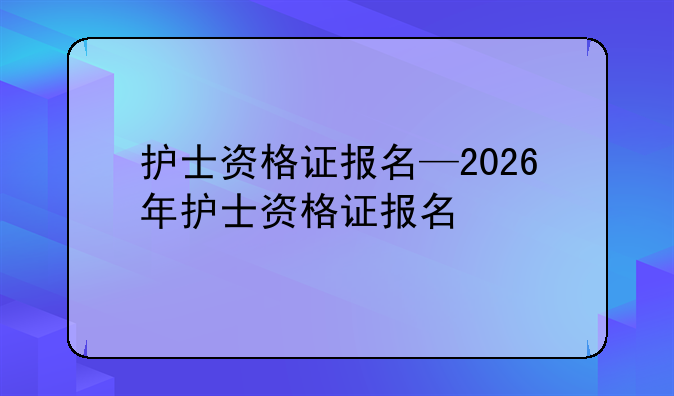 护士资格证报名—2026年护士资格证报名