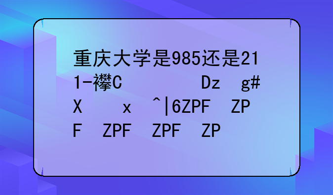 重庆大学是985还是211-西安电子科技大学是985还是211