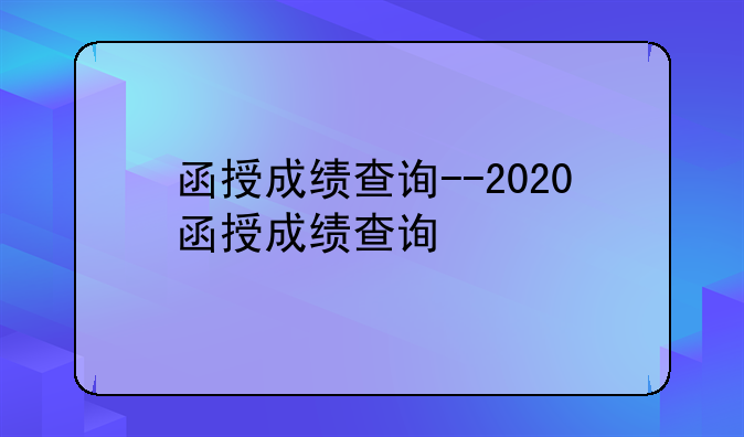 函授成绩查询--2020函授成绩查询