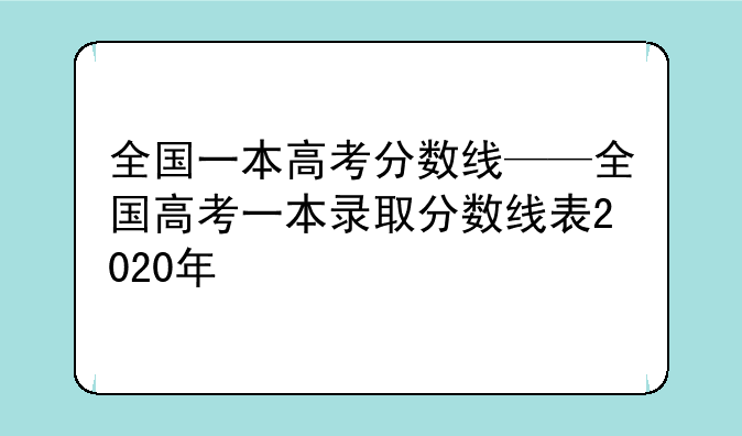 全国一本高考分数线——全国高考一本录取分数线表2020年
