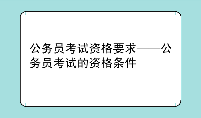 公务员考试资格要求——公务员考试的资格条件