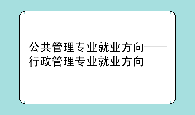 公共管理专业就业方向——行政管理专业就业方向