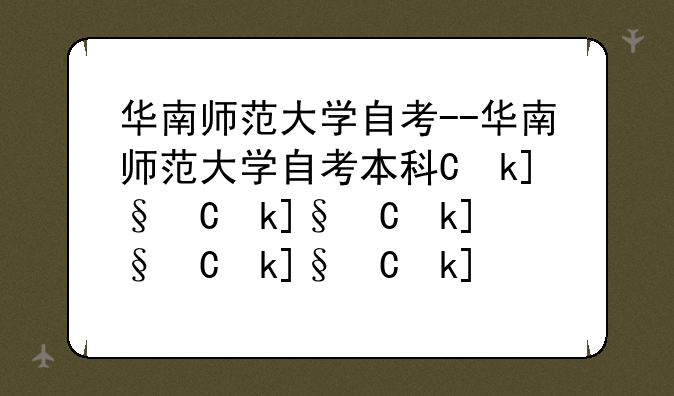 华南师范大学自考--华南师范大学自考本科专业有哪些