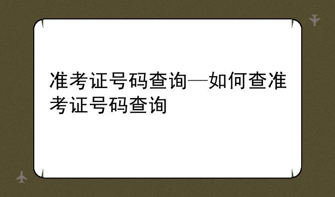 准考证号码查询—如何查准考证号码查询